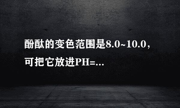 酚酞的变色范围是8.0~10.0，可把它放进PH=7的溶液中就变为无色，那为什么写的是8.0就变色呢