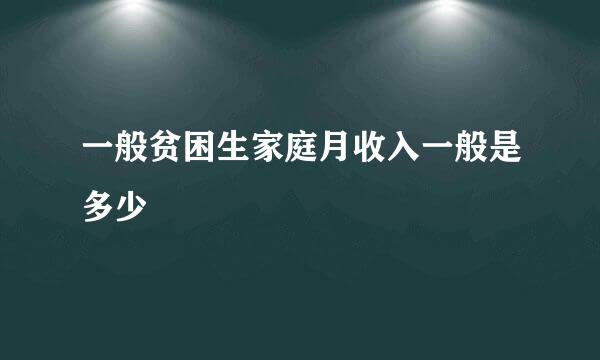 一般贫困生家庭月收入一般是多少