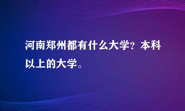 河南郑州都有什么大学？本科以上的大学。