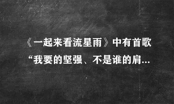 《一起来看流星雨》中有首歌“我要的坚强、不是谁的肩膀...歌名叫什么？.