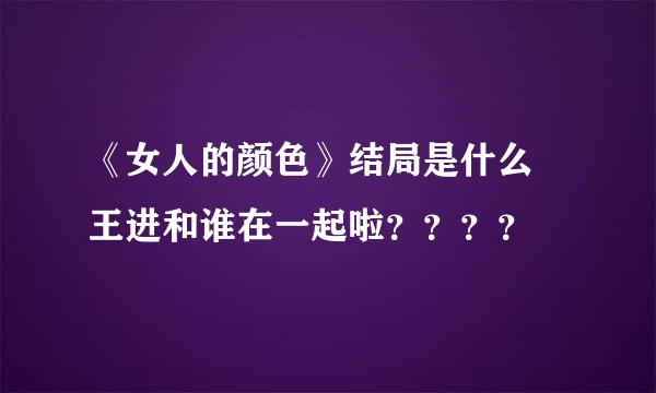 《女人的颜色》结局是什么 王进和谁在一起啦？？？？