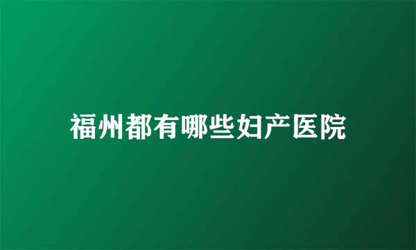 福州都有哪些妇产医院