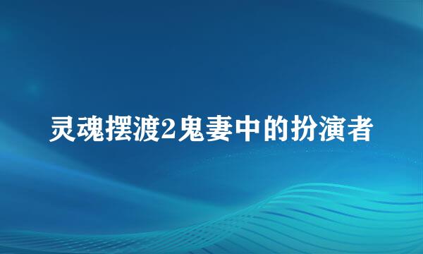 灵魂摆渡2鬼妻中的扮演者