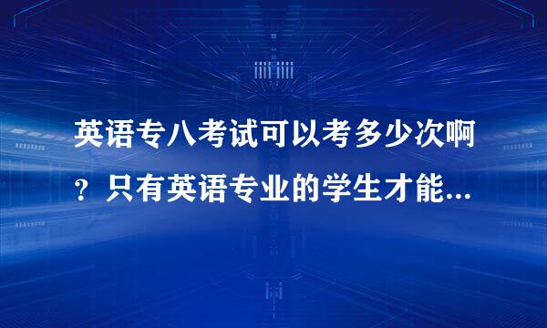 英语专八考试可以考多少次啊？只有英语专业的学生才能考的吗？