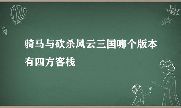 骑马与砍杀风云三国哪个版本有四方客栈