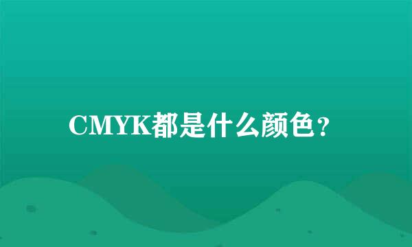 CMYK都是什么颜色？