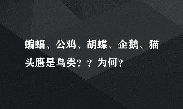 蝙蝠、公鸡、胡蝶、企鹅、猫头鹰是鸟类？？为何？