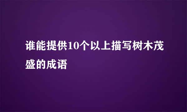 谁能提供10个以上描写树木茂盛的成语