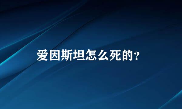 爱因斯坦怎么死的？