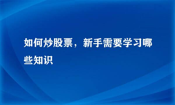 如何炒股票，新手需要学习哪些知识