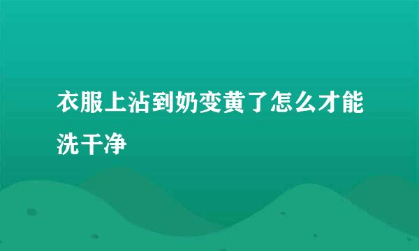 衣服上沾到奶变黄了怎么才能洗干净