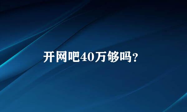 开网吧40万够吗？