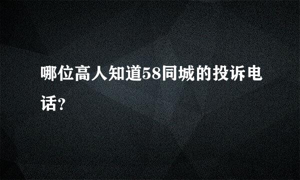 哪位高人知道58同城的投诉电话？