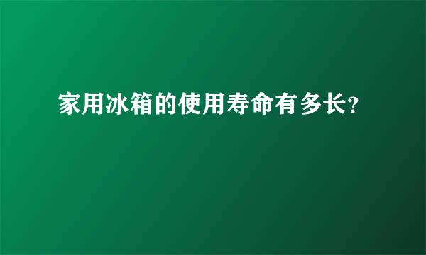 家用冰箱的使用寿命有多长？