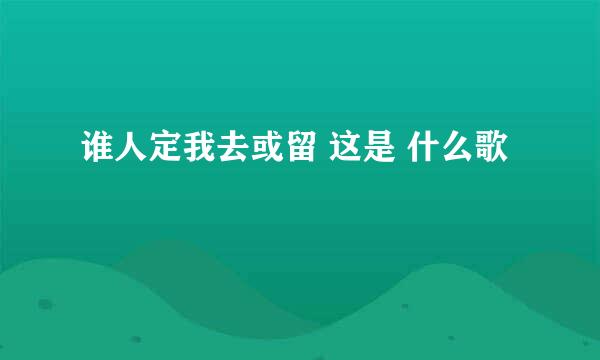 谁人定我去或留 这是 什么歌