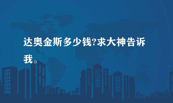 达奥金斯多少钱?求大神告诉我。