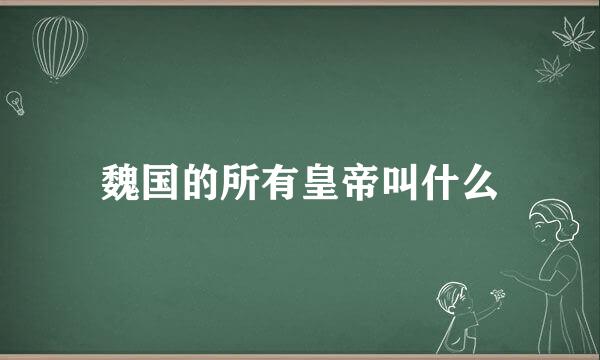 魏国的所有皇帝叫什么