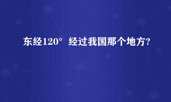 东经120°经过我国那个地方?