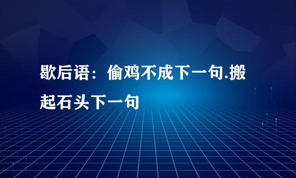 歇后语：偷鸡不成下一句.搬起石头下一句