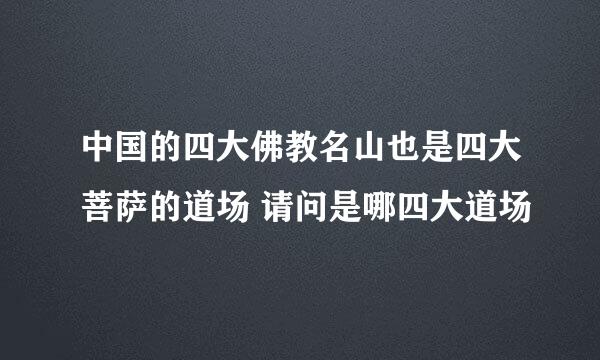 中国的四大佛教名山也是四大菩萨的道场 请问是哪四大道场