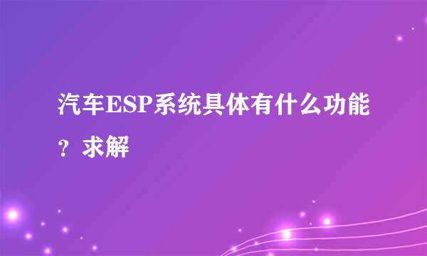 汽车ESP系统具体有什么功能？求解