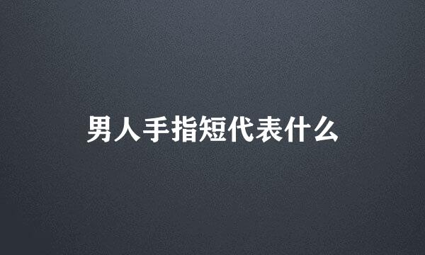 男人手指短代表什么