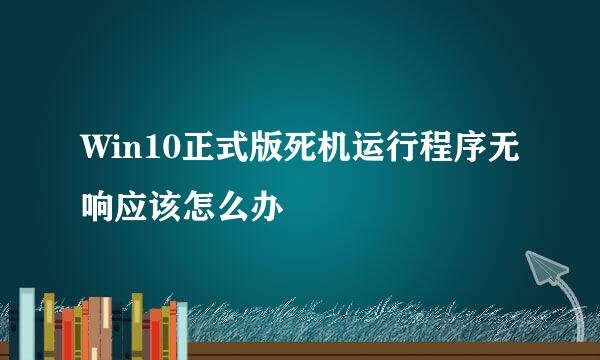 Win10正式版死机运行程序无响应该怎么办