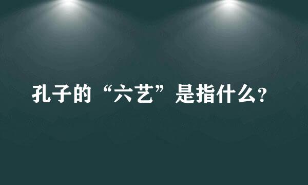 孔子的“六艺”是指什么？