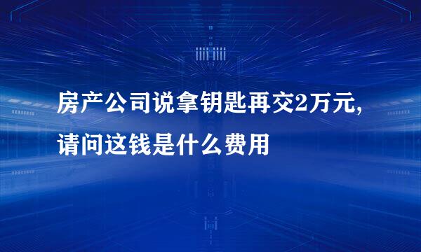 房产公司说拿钥匙再交2万元,请问这钱是什么费用