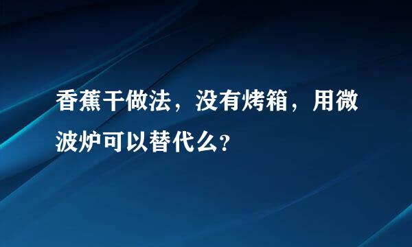 香蕉干做法，没有烤箱，用微波炉可以替代么？