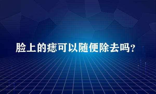 脸上的痣可以随便除去吗？