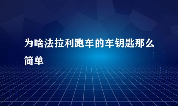 为啥法拉利跑车的车钥匙那么简单