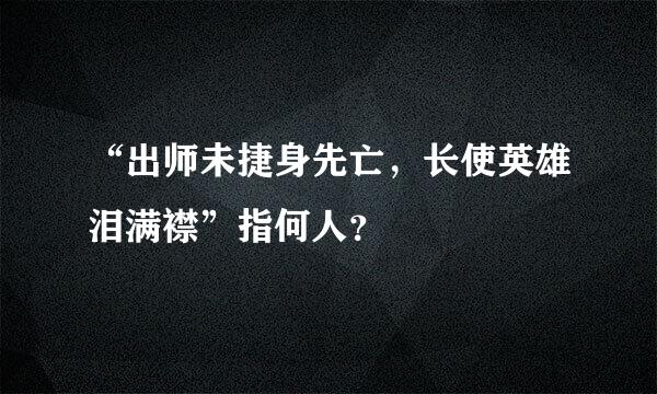 “出师未捷身先亡，长使英雄泪满襟”指何人？