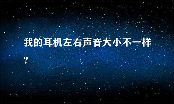 我的耳机左右声音大小不一样？