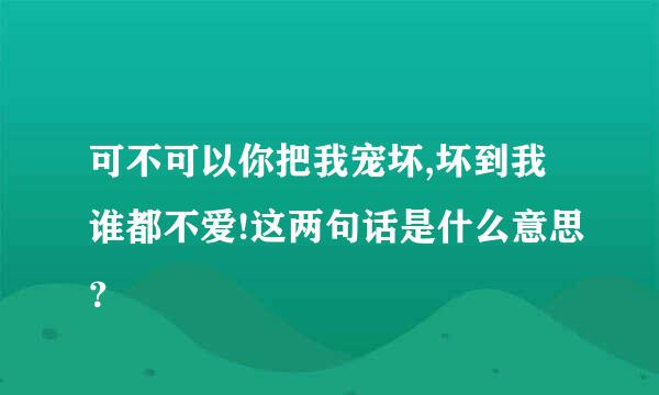 可不可以你把我宠坏,坏到我谁都不爱!这两句话是什么意思？