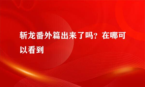 斩龙番外篇出来了吗？在哪可以看到