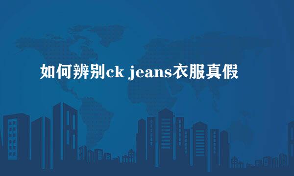 如何辨别ck jeans衣服真假