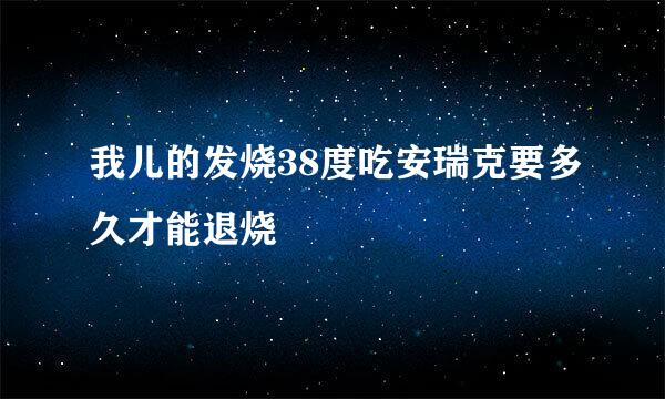 我儿的发烧38度吃安瑞克要多久才能退烧