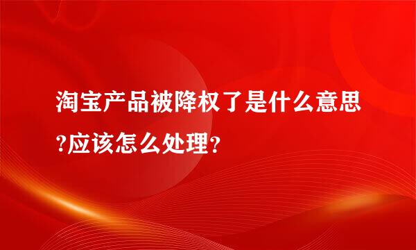 淘宝产品被降权了是什么意思?应该怎么处理？