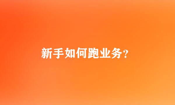 新手如何跑业务？