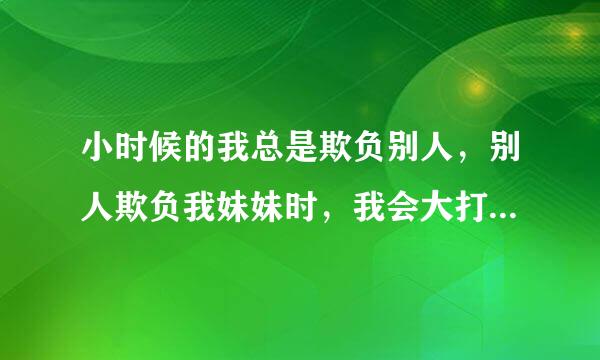 小时候的我总是欺负别人，别人欺负我妹妹时，我会大打出手，保护她，可是现在的我，总被人欺负，因为人际