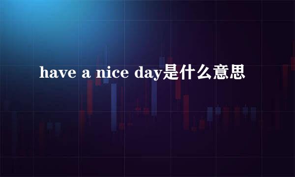 have a nice day是什么意思