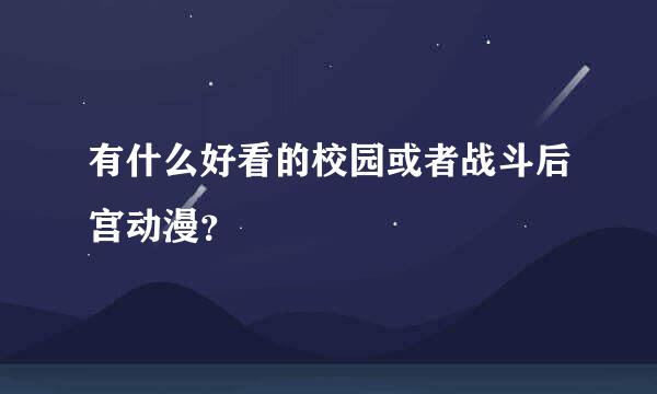 有什么好看的校园或者战斗后宫动漫？