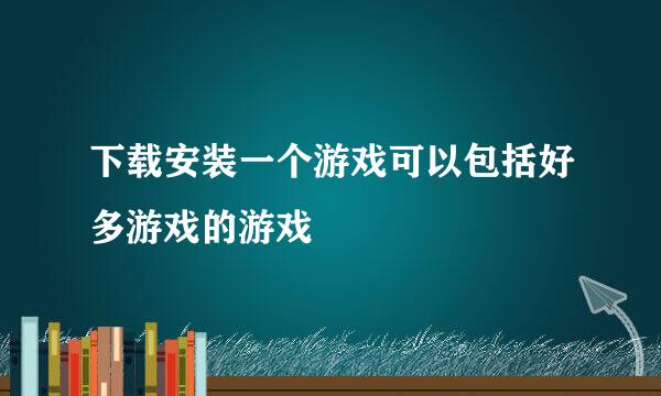 下载安装一个游戏可以包括好多游戏的游戏