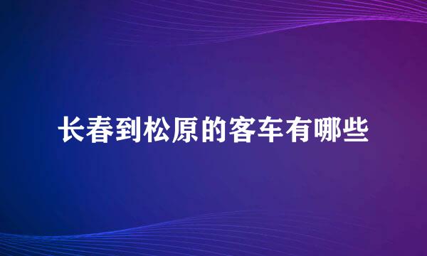 长春到松原的客车有哪些