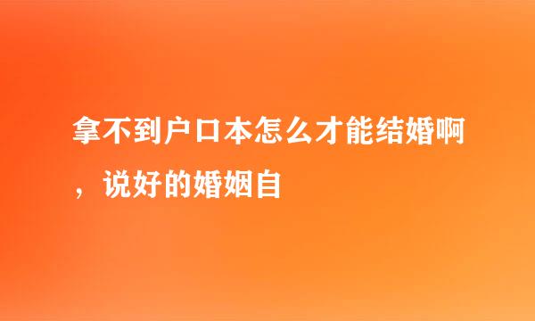 拿不到户口本怎么才能结婚啊，说好的婚姻自