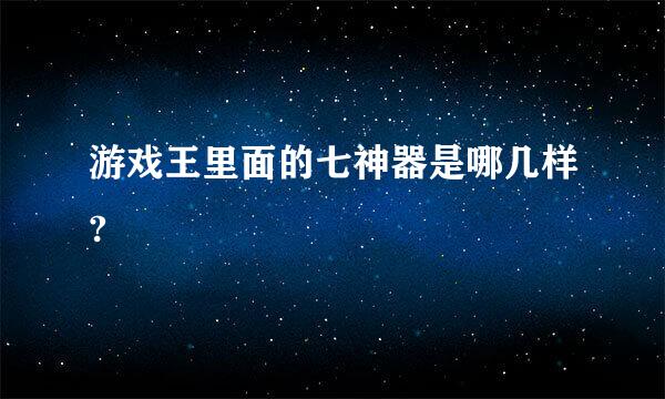 游戏王里面的七神器是哪几样?