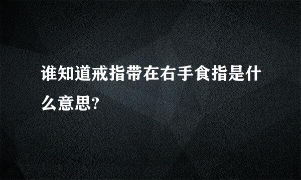 谁知道戒指带在右手食指是什么意思?