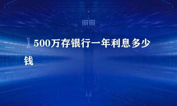 〗500万存银行一年利息多少钱