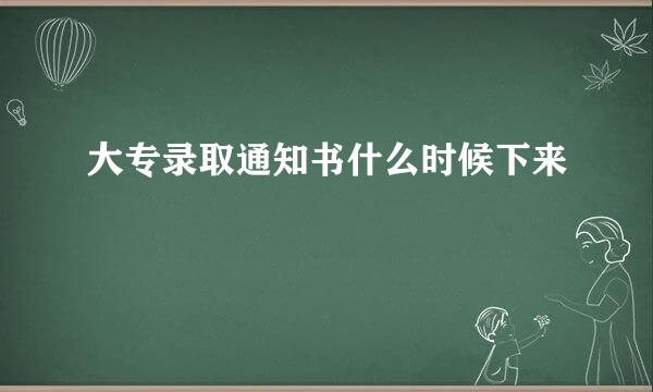 大专录取通知书什么时候下来